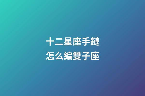 十二星座手鏈怎么編雙子座-第1張-星座運勢-玄機派