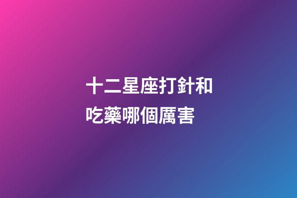 十二星座打針和吃藥哪個厲害-第1張-星座運勢-玄機派