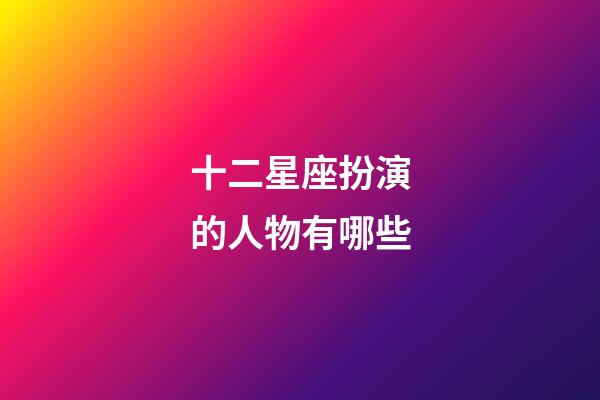 十二星座扮演的人物有哪些-第1張-星座運(yùn)勢(shì)-玄機(jī)派