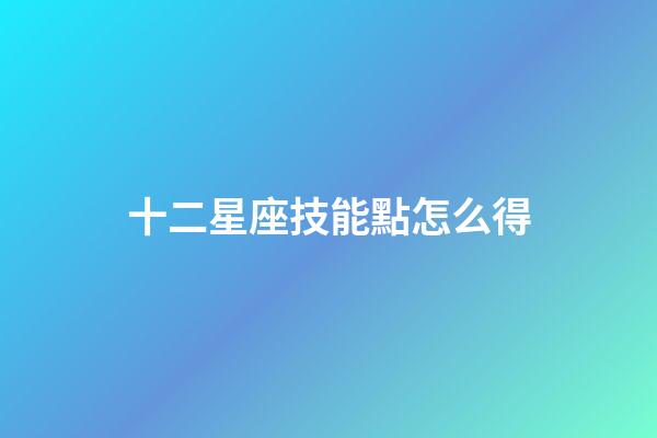 十二星座技能點怎么得-第1張-星座運勢-玄機派