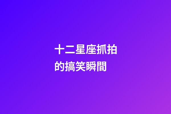 十二星座抓拍的搞笑瞬間-第1張-星座運勢-玄機派