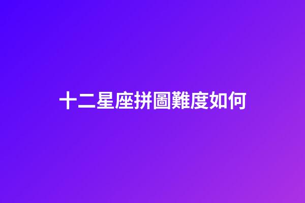十二星座拼圖難度如何-第1張-星座運勢-玄機派