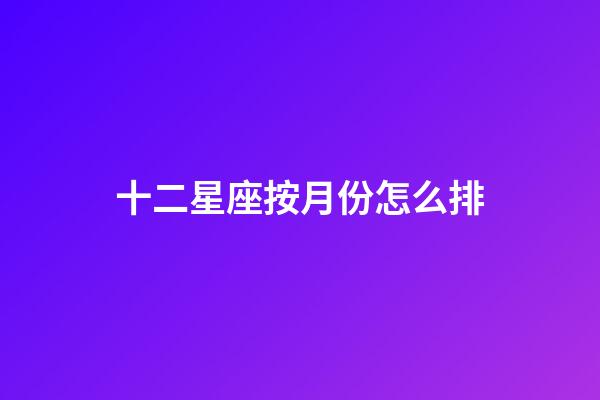 十二星座按月份怎么排-第1張-星座運勢-玄機派