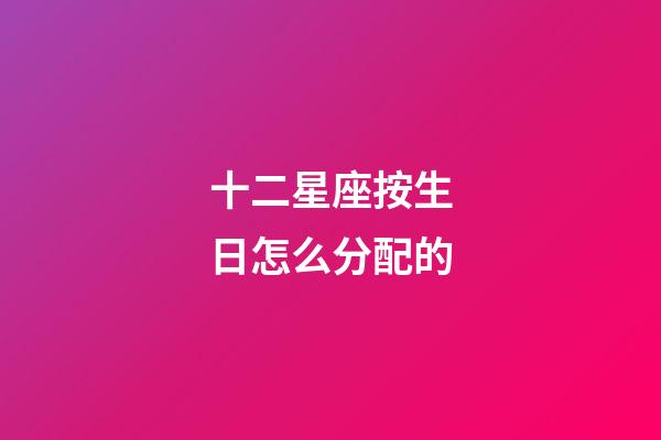 十二星座按生日怎么分配的-第1張-星座運勢-玄機派
