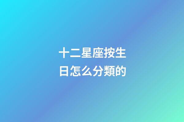 十二星座按生日怎么分類的-第1張-星座運勢-玄機派