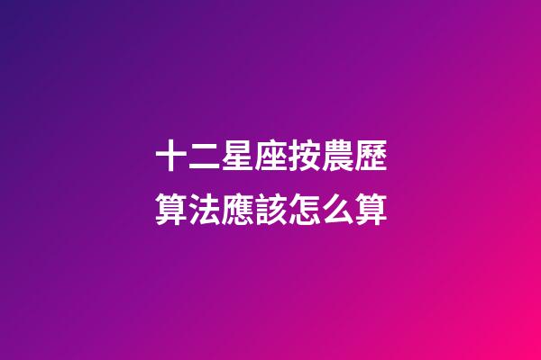 十二星座按農歷算法應該怎么算-第1張-星座運勢-玄機派