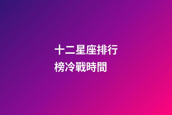 十二星座排行榜冷戰時間-第1張-星座運勢-玄機派