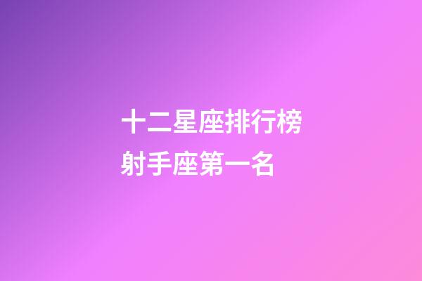 十二星座排行榜射手座第一名-第1張-星座運勢-玄機派