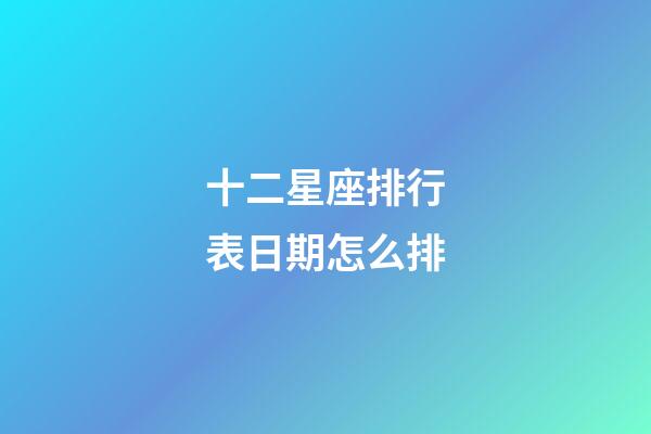 十二星座排行表日期怎么排-第1張-星座運勢-玄機派