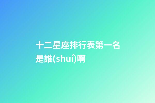 十二星座排行表第一名是誰(shuí)啊-第1張-星座運(yùn)勢(shì)-玄機(jī)派