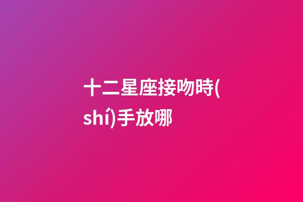 十二星座接吻時(shí)手放哪-第1張-星座運(yùn)勢(shì)-玄機(jī)派
