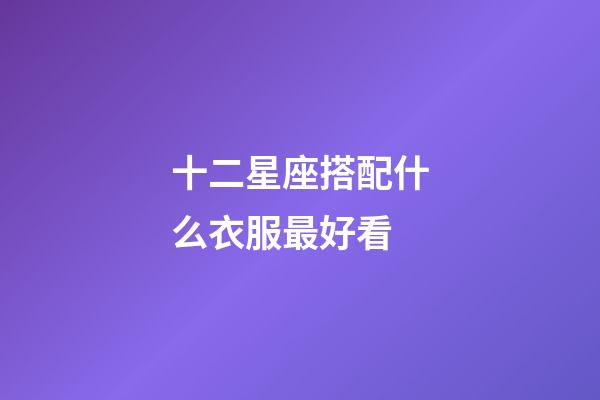 十二星座搭配什么衣服最好看-第1張-星座運勢-玄機派