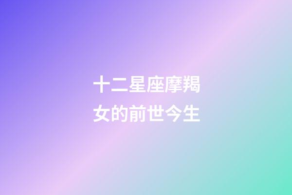 十二星座摩羯女的前世今生-第1張-星座運勢-玄機派