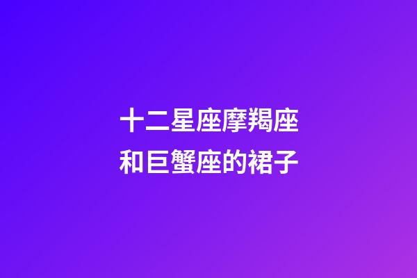十二星座摩羯座和巨蟹座的裙子-第1張-星座運勢-玄機派