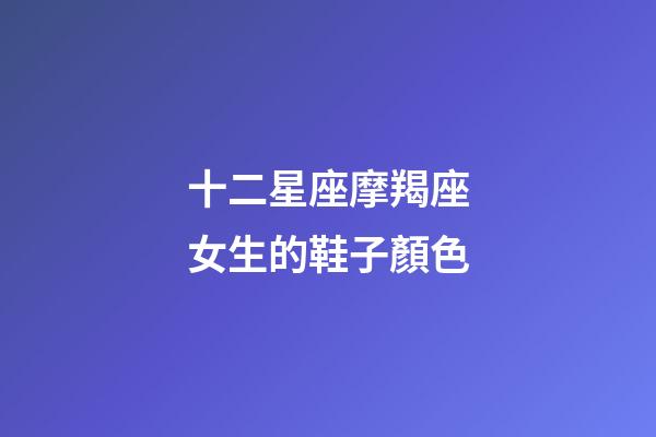 十二星座摩羯座女生的鞋子顏色-第1張-星座運勢-玄機派