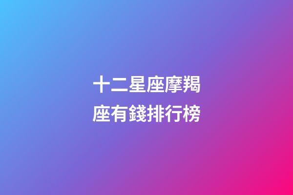 十二星座摩羯座有錢排行榜-第1張-星座運勢-玄機派