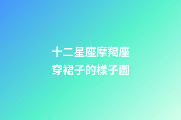 十二星座摩羯座穿裙子的樣子圖-第1張-星座運(yùn)勢(shì)-玄機(jī)派