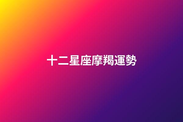 十二星座摩羯運勢-第1張-星座運勢-玄機派