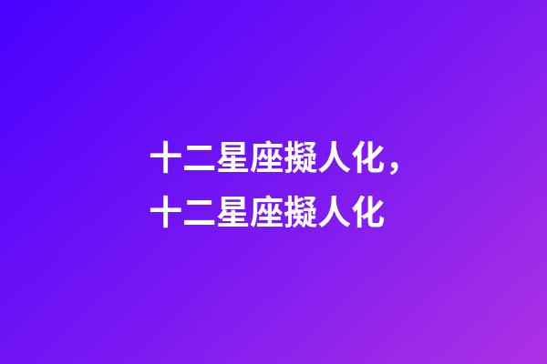 十二星座擬人化，十二星座擬人化-第1張-觀點-玄機派