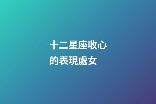 十二星座收心的表現處女-第1張-星座運勢-玄機派