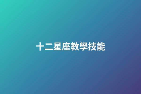 十二星座教學技能-第1張-星座運勢-玄機派