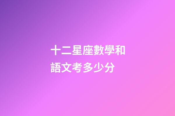 十二星座數學和語文考多少分-第1張-星座運勢-玄機派