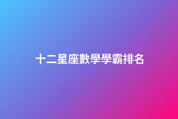十二星座數學學霸排名-第1張-星座運勢-玄機派