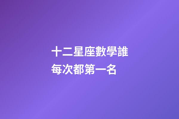 十二星座數學誰每次都第一名-第1張-星座運勢-玄機派