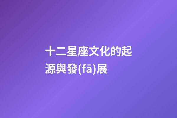 十二星座文化的起源與發(fā)展