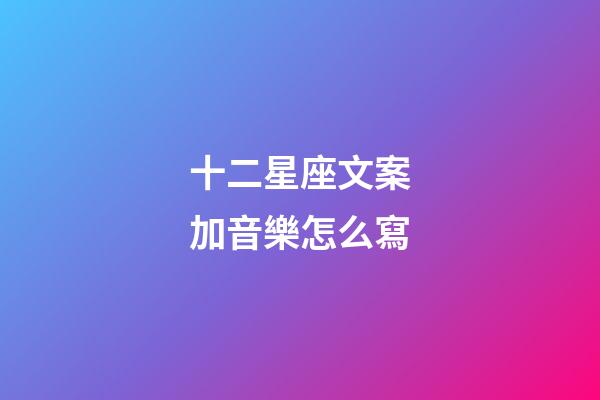 十二星座文案加音樂怎么寫-第1張-星座運勢-玄機派
