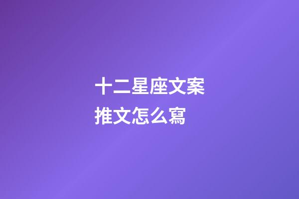 十二星座文案推文怎么寫-第1張-星座運勢-玄機派