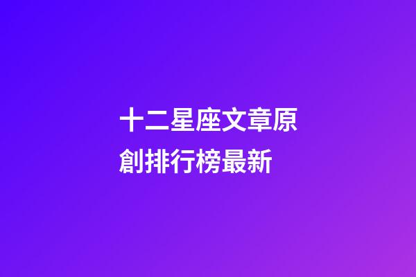 十二星座文章原創排行榜最新-第1張-星座運勢-玄機派