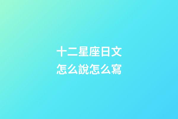 十二星座日文怎么說怎么寫-第1張-星座運勢-玄機派