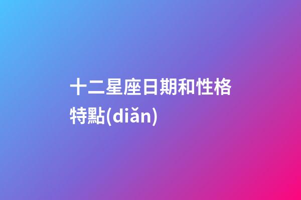 十二星座日期和性格特點(diǎn)-第1張-星座運(yùn)勢(shì)-玄機(jī)派