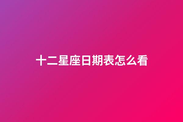 十二星座日期表怎么看-第1張-星座運勢-玄機派