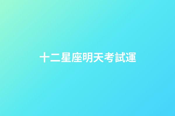 十二星座明天考試運-第1張-星座運勢-玄機派