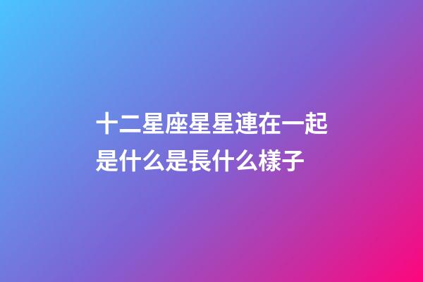 十二星座星星連在一起是什么是長什么樣子