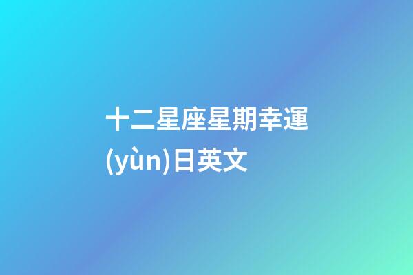 十二星座星期幸運(yùn)日英文-第1張-星座運(yùn)勢(shì)-玄機(jī)派