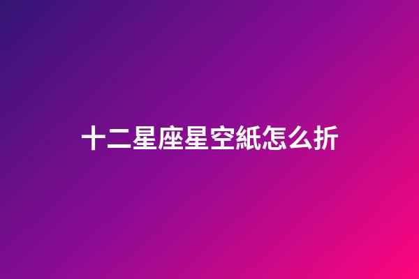 十二星座星空紙怎么折-第1張-星座運勢-玄機派