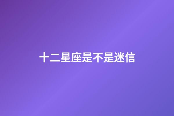 十二星座是不是迷信