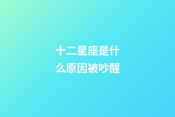 十二星座是什么原因被吵醒-第1張-星座運(yùn)勢(shì)-玄機(jī)派