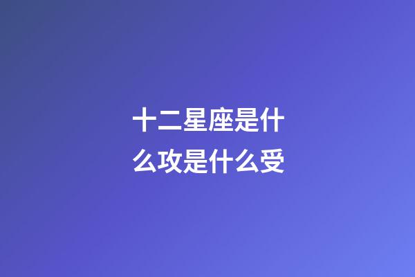 十二星座是什么攻是什么受-第1張-星座運勢-玄機派