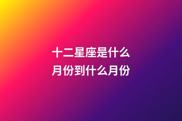 十二星座是什么月份到什么月份-第1張-星座運勢-玄機派