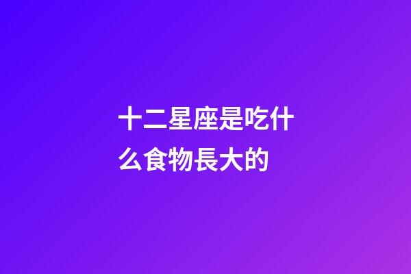 十二星座是吃什么食物長大的-第1張-星座運勢-玄機派