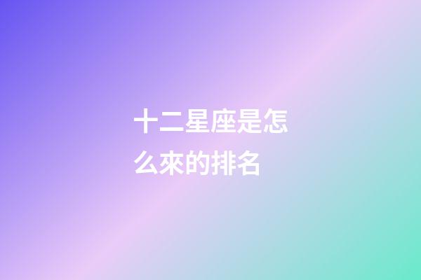 十二星座是怎么來的排名-第1張-星座運勢-玄機派