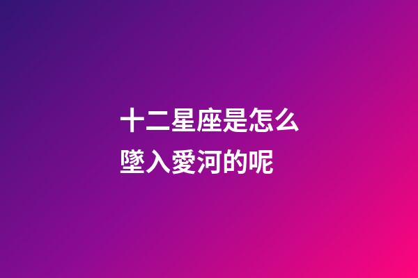十二星座是怎么墜入愛河的呢-第1張-星座運勢-玄機派
