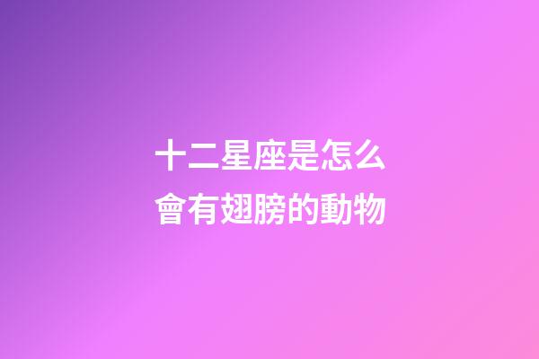 十二星座是怎么會有翅膀的動物-第1張-星座運勢-玄機派