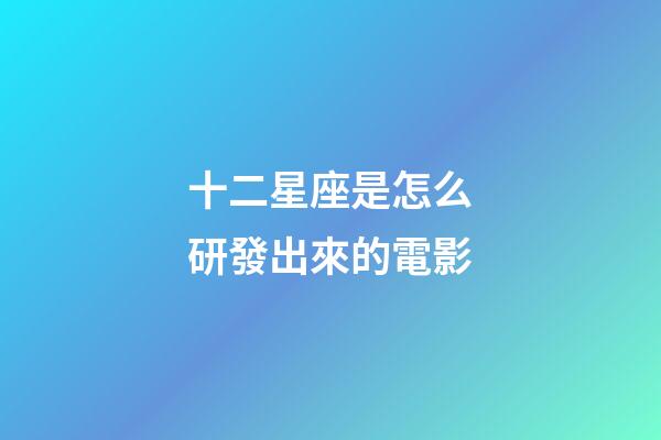 十二星座是怎么研發出來的電影-第1張-星座運勢-玄機派