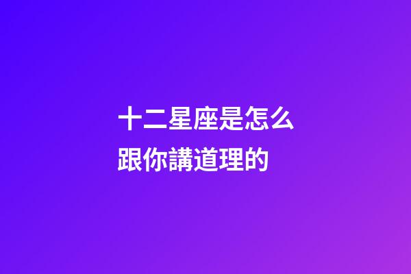 十二星座是怎么跟你講道理的-第1張-星座運(yùn)勢-玄機(jī)派