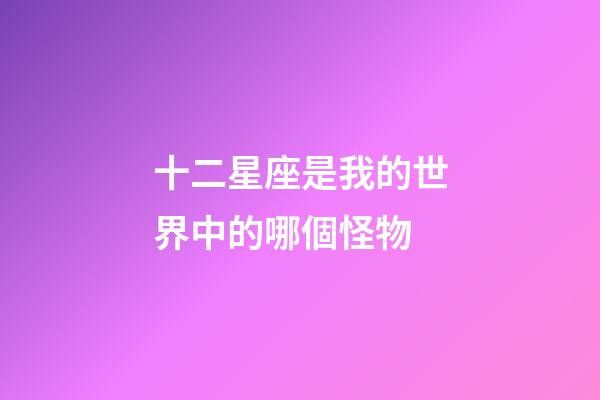 十二星座是我的世界中的哪個怪物-第1張-星座運勢-玄機派